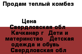 Продам теплый комбез  › Цена ­ 1 000 - Свердловская обл., Качканар г. Дети и материнство » Детская одежда и обувь   . Свердловская обл.,Качканар г.